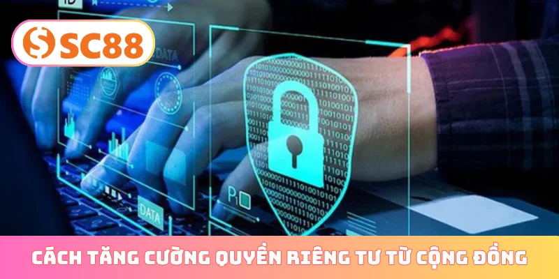 Cách tăng cường quyền riêng tư từ cộng đồng